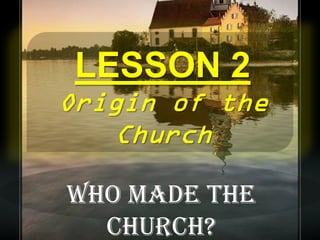LESSON 2


Who made the
  Church?
 