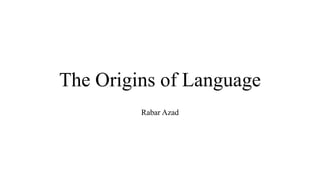 The Origins of Language
Rabar Azad
 