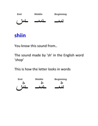  
	
  
shiin	
  
	
  
You	
  know	
  this	
  sound	
  from..	
  
	
  
The	
  sound	
  made	
  by	
  'sh'	
  in	
  the	
  English	
  word	
  
'shop'	
  
	
  
This	
  is	
  how	
  the	
  letter	
  looks	
  in	
  words	
  
	
  
	
  
	
  
	
  
	
  
	
  
 