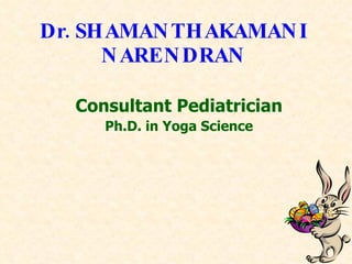 Dr. SHAMANTHAKAMANI NARENDRAN Consultant Pediatrician Ph.D. in Yoga Science 