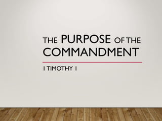 THE PURPOSE OF THE
COMMANDMENT
1 TIMOTHY 1
 