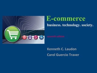 Copyright © 2011 Pearson Education, Inc.
E-commerce
Kenneth C. Laudon
Carol Guercio Traver
business. technology. society.
seventh edition
E-commerce: business.
technology. society.
 