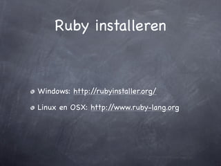 Ruby installeren



Windows: http://rubyinstaller.org/

Linux en OSX: http://www.ruby-lang.org
 