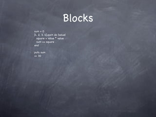 Blocks
sum = 0
[1, 2, 3, 4].each do |value|
  square = value * value
  sum += square
end

puts sum
=> 30
 