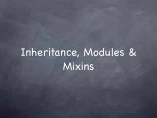 Inheritance, Modules &
        Mixins
 