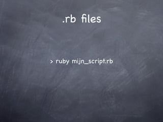 .rb ﬁles


> ruby mijn_script.rb
 