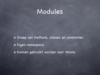 Modules


Groep van methods, classes en constanten

Eigen namespace

Kunnen gebruikt worden voor Mixins
 