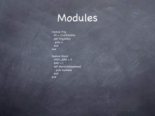 Modules
module Trig
 PI = 3.141592654
 def Trig.sin(x)
  puts x
 end
end

module Moral
 VERY_BAD = 0
 BAD = 1
 def Moral.sin(badness)
   puts badness
 end
end
 
