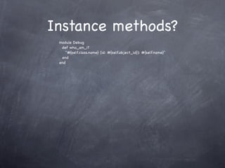 Instance methods?
 module Debug
  def who_am_i?
    "#{self.class.name} (id: #{self.object_id}): #{self.name}"
  end
 end
 