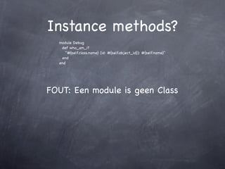 Instance methods?
  module Debug
   def who_am_i?
     "#{self.class.name} (id: #{self.object_id}): #{self.name}"
   end
  end




FOUT: Een module is geen Class
 