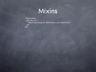 Mixins
module Debug
 def who_am_i?
   "#{self.class.name} (id: #{self.object_id}): #{self.name}"
 end
end
 