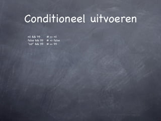 Conditioneel uitvoeren
nil && 99     # => nil
false && 99   # => false
"cat" && 99   # => 99
 