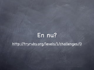 En nu?
http://tryruby.org/levels/1/challenges/0
 
