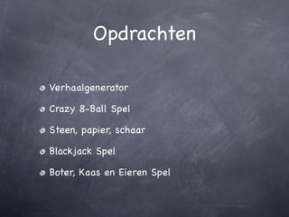 Opdrachten

Verhaalgenerator

Crazy 8-Ball Spel

Steen, papier, schaar

Blackjack Spel

Boter, Kaas en Eieren Spel
 