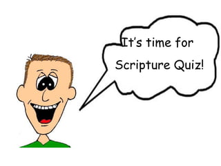 It’s time for  Scripture Quiz! 