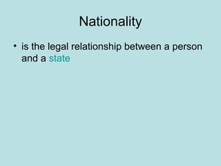Nationality
• is the legal relationship between a person
and a state
 