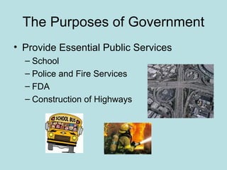 The Purposes of Government
• Provide Essential Public Services
– School
– Police and Fire Services
– FDA
– Construction of Highways
 