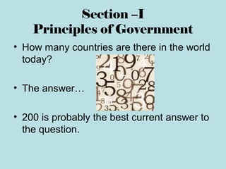 Section –I
Principles of Government
• How many countries are there in the world
today?
• The answer…
• 200 is probably the best current answer to
the question.
 