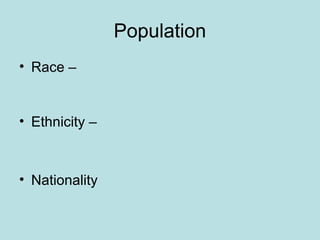 Population
• Race –
• Ethnicity –
• Nationality
 