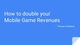 How to double your
Mobile Game Revenues
- Thomas Andreasen
 