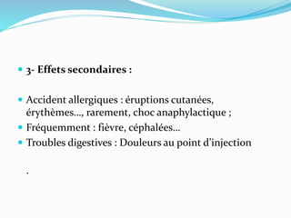  3- Effets secondaires :
 Accident allergiques : éruptions cutanées,
érythèmes…, rarement, choc anaphylactique ;
 Fréqu...