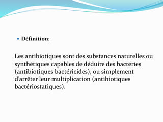  Définition:
Les antibiotiques sont des substances naturelles ou
synthétiques capables de déduire des bactéries
(antibiot...