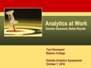 Analytics at Work
Smarter Decisions, Better Results




Tom Davenport
Babson College

Deloitte Analytics Symposium
October 7, 2010
 