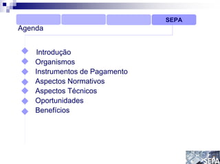 SEPA
Agenda


    Introdução
    Organismos
    Instrumentos de Pagamento
    Aspectos Normativos
    Aspectos Técnicos
    Oportunidades
    Benefícios
 