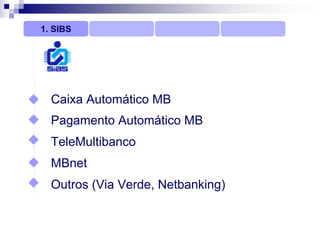 1. SIBS




  Caixa Automático MB
  Pagamento Automático MB
  TeleMultibanco
  MBnet
  Outros (Via Verde, Netbanking)
 