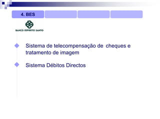 4. BES




  Sistema de telecompensação de cheques e
  tratamento de imagem

  Sistema Débitos Directos
 