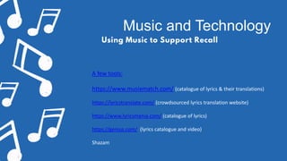 Music and Technology
Using Music to Support Recall
A few tools:
https://www.musixmatch.com/ (catalogue of lyrics & their t...