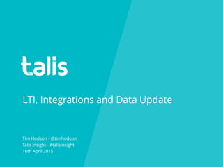 LTI, Integrations and Data Update
Tim Hodson - @timhodson
Talis Insight - #talisinsight
16th April 2015
 