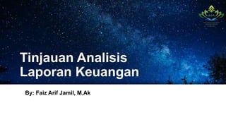 Tinjauan Analisis
Laporan Keuangan
By: Faiz Arif Jamil, M.Ak
 