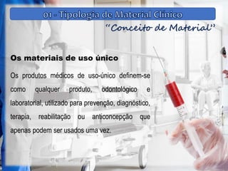 “Conceito de Material”
Os materiais de uso único
Os produtos médicos de uso-único definem-se
como qualquer produto, odontológico e
laboratorial, utilizado para prevenção, diagnóstico,
terapia, reabilitação ou anticoncepção que
apenas podem ser usados uma vez.
 