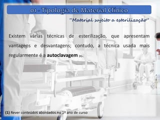 “Material sujeito a esterilização”
Existem várias técnicas de esterilização, que apresentam
vantagens e desvantagens; contudo, a técnica usada mais
regularmente é a autoclavagem (1).
(1) Rever conteúdos abordados no 1º ano de curso
 
