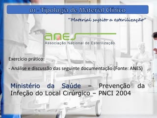 “Material sujeito a esterilização”
Exercício prático:
- Análise e discussão das seguinte documentação (Fonte: ANES)
Ministério da Saúde – Prevenção da
Infeção do Local Cirúrgico – PNCI 2004
 