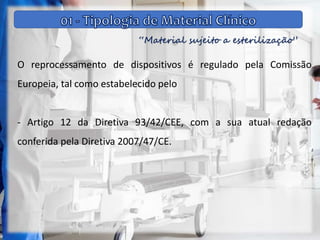 “Material sujeito a esterilização”
O reprocessamento de dispositivos é regulado pela Comissão
Europeia, tal como estabelecido pelo
- Artigo 12 da Diretiva 93/42/CEE, com a sua atual redação
conferida pela Diretiva 2007/47/CE.
 