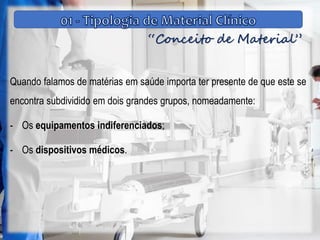 “Conceito de Material”
Quando falamos de matérias em saúde importa ter presente de que este se
encontra subdividido em dois grandes grupos, nomeadamente:
- Os equipamentos indiferenciados;
- Os dispositivos médicos.
 