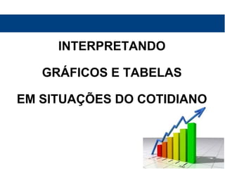 INTERPRETANDO
GRÁFICOS E TABELAS
EM SITUAÇÕES DO COTIDIANO
 