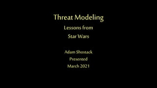 Threat Modeling
Lessons from
StarWars
Adam Shostack
Presented
March 2021
 