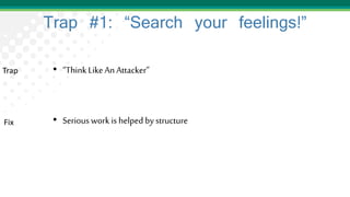Trap #1: “Search your feelings!”
• “ThinkLikeAn Attacker”
• Serious work is helped by structure
Fix
Trap
 