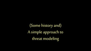 (Some history and)
A simple approach to
threatmodeling
 