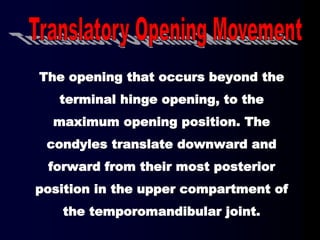 The opening that occurs beyond the
terminal hinge opening, to the
maximum opening position. The
condyles translate downward and
forward from their most posterior
position in the upper compartment of
the temporomandibular joint.
 
