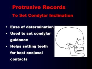 Ease of determination
 Used to set condylar
guidance
 Helps setting teeth
for best occlusal
contacts
Protrusive Records
To Set Condylar Inclination
 
