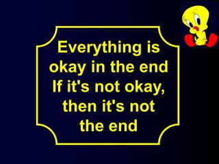 Everything is
okay in the end
If it's not okay,
then it's not
the end
 
