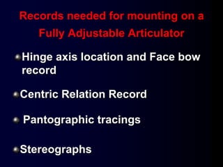Centric Relation Record
Records needed for mounting on a
Fully Adjustable Articulator
Hinge axis location and Face bow
record
Pantographic tracings
Stereographs
 