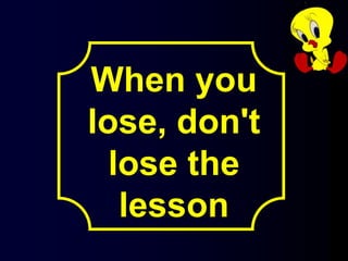 When you
lose, don't
lose the
lesson
 