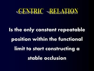 Is the only constant repeatable
position within the functional
limit to start constructing a
stable occlusion
 