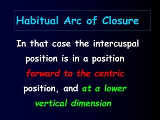 Habitual Arc of Closure
In that case the intercuspal
position is in a position
forward to the centric
position, and at a lower
vertical dimension
 