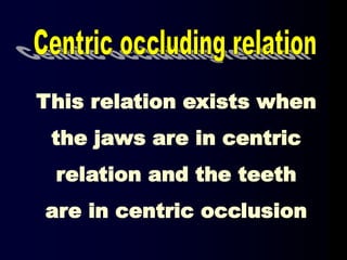 This relation exists when
the jaws are in centric
relation and the teeth
are in centric occlusion
 